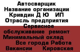 Автосварщик › Название организации ­ Кривдин Д.Ю., ИП › Отрасль предприятия ­ Сервисное обслуживание, ремонт › Минимальный оклад ­ 25 000 - Все города Работа » Вакансии   . Кировская обл.,Захарищево п.